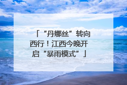 “丹娜丝”转向西行！江西今晚开启“暴雨模式”